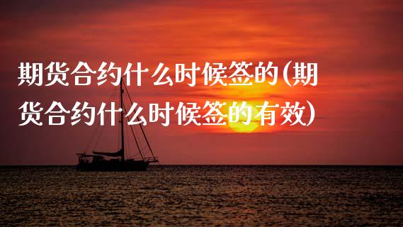 期货合约什么时候签的(期货合约什么时候签的有效)_https://www.zztgc.com_期货直播_第1张