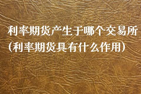 利率期货产生于哪个交易所(利率期货具有什么作用)_https://www.zztgc.com_原油期货_第1张