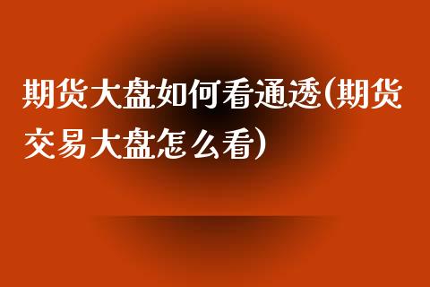 期货大盘如何看通透(期货交易大盘怎么看)_https://www.zztgc.com_期货行情_第1张