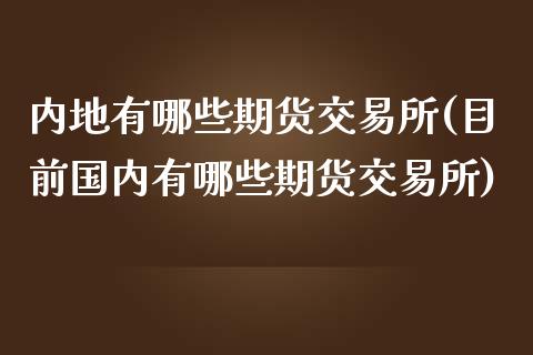 内地有哪些期货交易所(目前国内有哪些期货交易所)_https://www.zztgc.com_期货行情_第1张