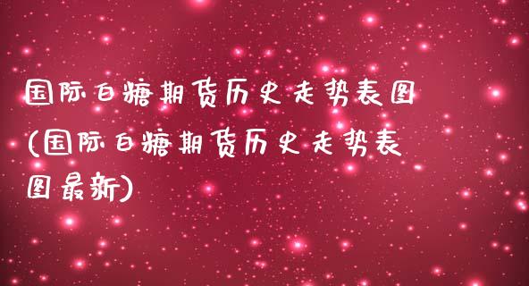 国际白糖期货历史走势表图(国际白糖期货历史走势表图最新)_https://www.zztgc.com_期货入门_第1张