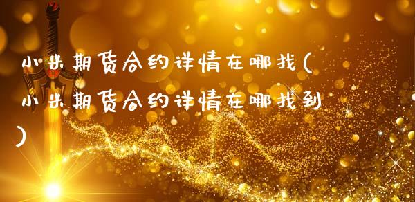 小米期货合约详情在哪找(小米期货合约详情在哪找到)_https://www.zztgc.com_期货入门_第1张