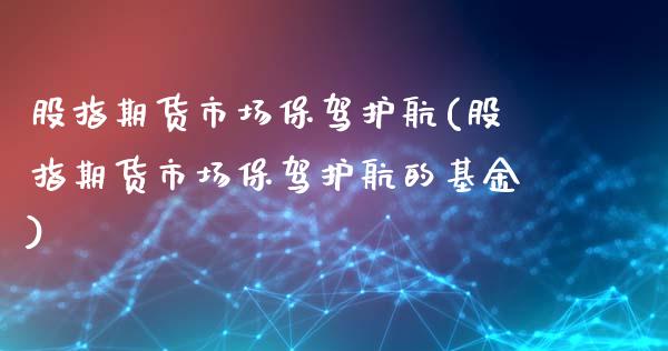 股指期货市场保驾护航(股指期货市场保驾护航的基金)_https://www.zztgc.com_期货直播_第1张