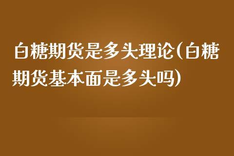 白糖期货是多头理论(白糖期货基本面是多头吗)_https://www.zztgc.com_黄金期货_第1张