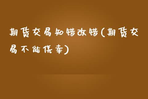期货交易知错改错(期货交易不能侥幸)_https://www.zztgc.com_期货入门_第1张