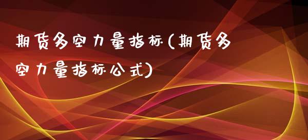 期货多空力量指标(期货多空力量指标公式)_https://www.zztgc.com_期货入门_第1张