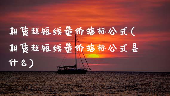 期货超短线量价指标公式(期货超短线量价指标公式是什么)_https://www.zztgc.com_期货行情_第1张