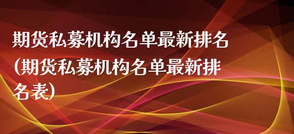 期货私募机构名单最新排名(期货私募机构名单最新排名表)_https://www.zztgc.com_期货行情_第1张