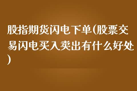 股指期货闪电下单(股票交易闪电买入卖出有什么好处)_https://www.zztgc.com_期货直播_第1张