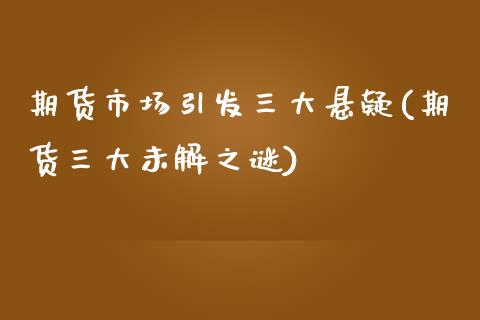 期货市场引发三大悬疑(期货三大未解之谜)_https://www.zztgc.com_期货入门_第1张