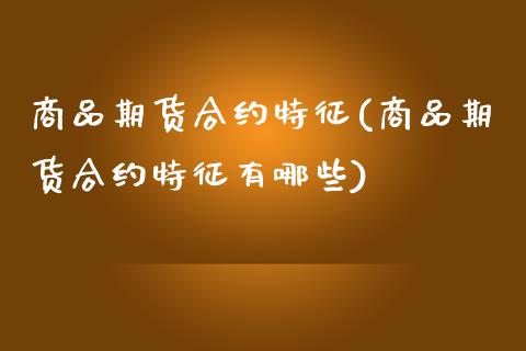 商品期货合约特征(商品期货合约特征有哪些)_https://www.zztgc.com_期货入门_第1张