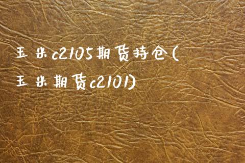 玉米c2105期货持仓(玉米期货c2101)_https://www.zztgc.com_期货入门_第1张
