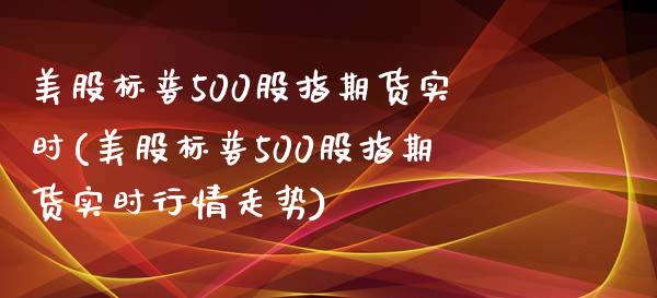美股标普500股指期货实时(美股标普500股指期货实时行情走势)_https://www.zztgc.com_黄金期货_第1张