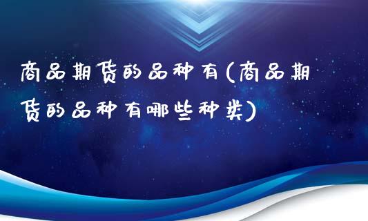 商品期货的品种有(商品期货的品种有哪些种类)_https://www.zztgc.com_期货入门_第1张