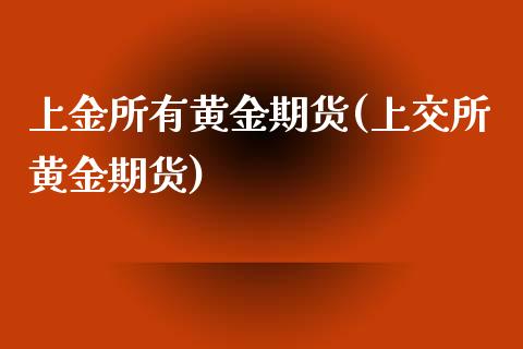 上金所有黄金期货(上交所黄金期货)_https://www.zztgc.com_黄金期货_第1张