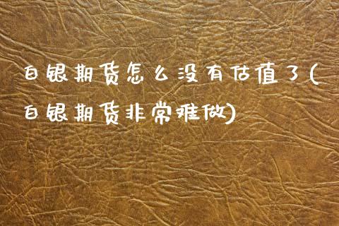白银期货怎么没有估值了(白银期货非常难做)_https://www.zztgc.com_期货行情_第1张