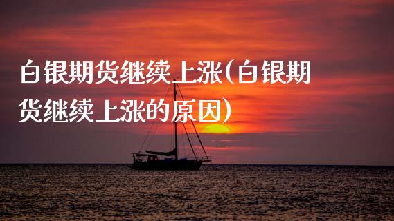 白银期货继续上涨(白银期货继续上涨的原因)_https://www.zztgc.com_期货行情_第1张