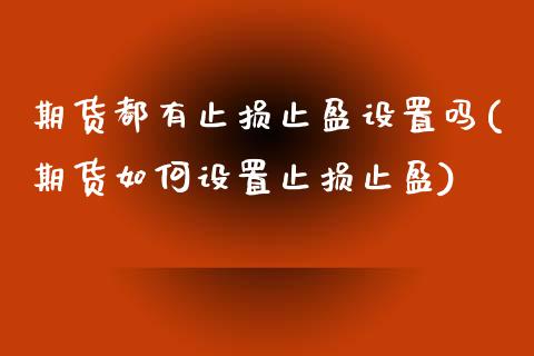 期货都有止损止盈设置吗(期货如何设置止损止盈)_https://www.zztgc.com_期货入门_第1张