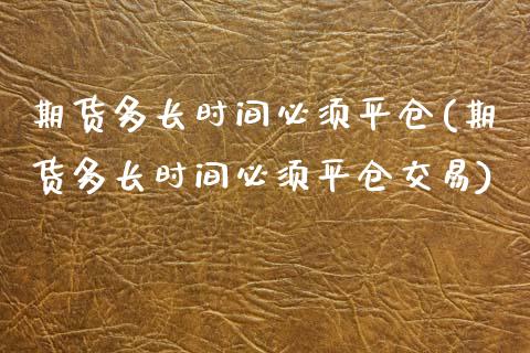期货多长时间必须平仓(期货多长时间必须平仓交易)_https://www.zztgc.com_黄金期货_第1张