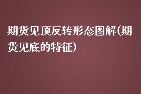 期货见顶反转形态图解(期货见底的特征)_https://www.zztgc.com_期货入门_第1张