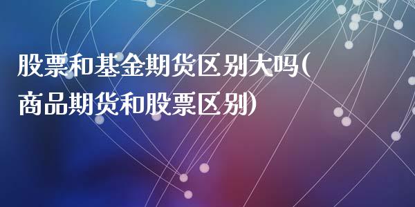 股票和基金期货区别大吗(商品期货和股票区别)_https://www.zztgc.com_黄金期货_第1张