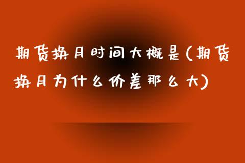 期货换月时间大概是(期货换月为什么价差那么大)_https://www.zztgc.com_期货入门_第1张