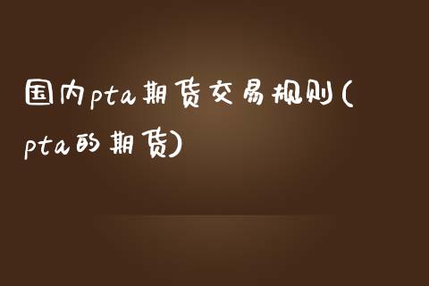 国内pta期货交易规则(pta的期货)_期货直播_第1张_珍投期货网 国内pta期货交易规则(pta的期货)_https://www.zztgc.com_期货直播_第1张