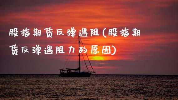 股指期货反弹遇阻(股指期货反弹遇阻力的原因)_期货直播_第1张_珍投期货网 股指期货反弹遇阻(股指期货反弹遇阻力的原因)_https://www.zztgc.com_期货直播_第1张