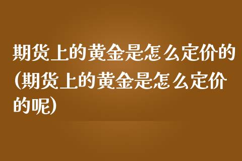 期货上的黄金是怎么定价的(期货上的黄金是怎么定价的呢)_期货行情_第1张_珍投期货网 期货上的黄金是怎么定价的(期货上的黄金是怎么定价的呢)_https://www.zztgc.com_期货行情_第1张