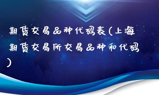 期货交易品种代码表(上海期货交易所交易品种和代码)_https://www.zztgc.com_期货开户_第1张