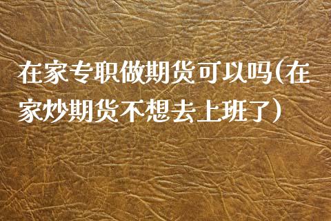 在家专职做期货可以吗(在家炒期货不想去上班了)_https://www.zztgc.com_期货入门_第1张