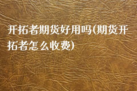 开拓者期货好用吗(期货开拓者怎么收费)_https://www.zztgc.com_黄金期货_第1张