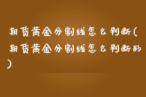 期货黄金分割线怎么判断(期货黄金分割线怎么判断的)_https://www.zztgc.com_期货行情_第1张