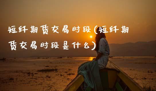 短纤期货交易时段(短纤期货交易时段是什么)_https://www.zztgc.com_期货行情_第1张