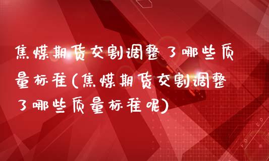 焦煤期货交割调整了哪些质量标准(焦煤期货交割调整了哪些质量标准呢)_https://www.zztgc.com_期货入门_第1张