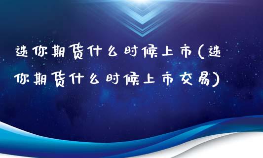 迷你期货什么时候上市(迷你期货什么时候上市交易)_https://www.zztgc.com_原油期货_第1张