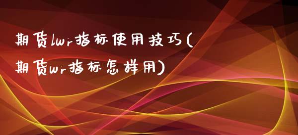 期货lwr指标使用技巧(期货wr指标怎样用)_https://www.zztgc.com_黄金期货_第1张