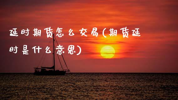延时期货怎么交易(期货延时是什么意思)_https://www.zztgc.com_原油期货_第1张