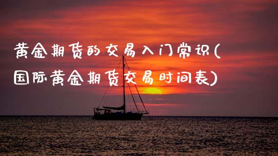 黄金期货的交易入门常识(国际黄金期货交易时间表)_https://www.zztgc.com_期货开户_第1张