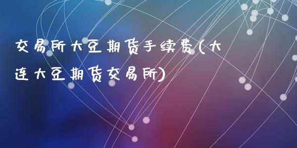交易所大豆期货手续费(大连大豆期货交易所)_https://www.zztgc.com_黄金期货_第1张