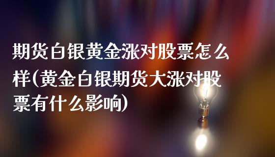 期货白银黄金涨对股票怎么样(黄金白银期货大涨对股票有什么影响)_https://www.zztgc.com_期货直播_第1张