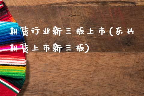 期货行业新三板上市(期货上市新三板)_https://www.zztgc.com_期货直播_第1张