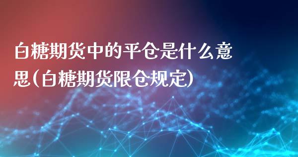 白糖期货中的平仓是什么意思(白糖期货限仓规定)_https://www.zztgc.com_原油期货_第1张
