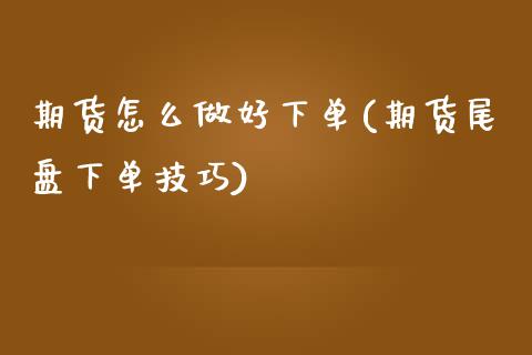 期货怎么做好下单(期货尾盘下单技巧)_https://www.zztgc.com_原油期货_第1张