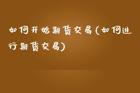 如何开始期货交易(如何进行期货交易)_https://www.zztgc.com_黄金期货_第1张