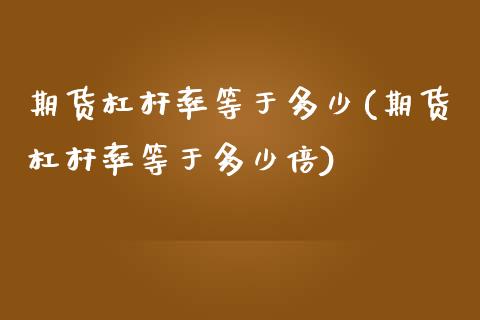 期货杠杆率等于多少(期货杠杆率等于多少倍)_https://www.zztgc.com_原油期货_第1张