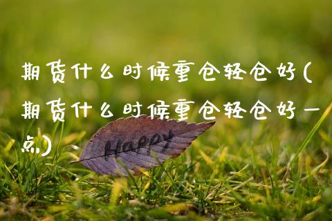期货什么时候重仓轻仓好(期货什么时候重仓轻仓好一点)_https://www.zztgc.com_期货行情_第1张