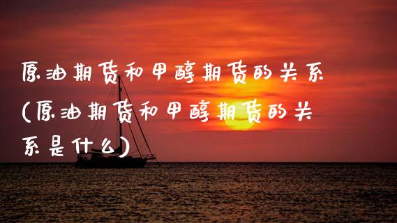 原油期货和甲醇期货的关系(原油期货和甲醇期货的关系是什么)_https://www.zztgc.com_期货入门_第1张