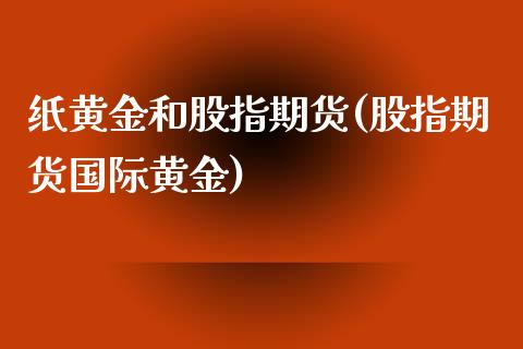 纸黄金和股指期货(股指期货国际黄金)_https://www.zztgc.com_黄金期货_第1张