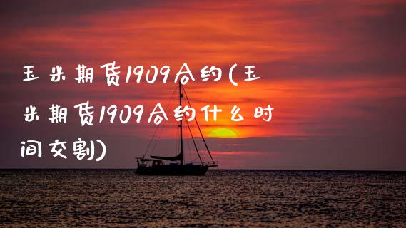 玉米期货1909合约(玉米期货1909合约什么时间交割)_https://www.zztgc.com_期货直播_第1张